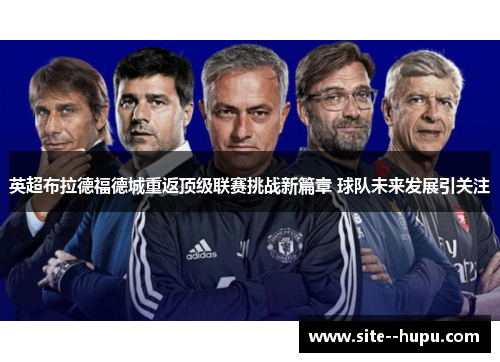 英超布拉德福德城重返顶级联赛挑战新篇章 球队未来发展引关注 英超布拉德福德城重返顶级联赛挑战新篇章 球队未来发展引关注