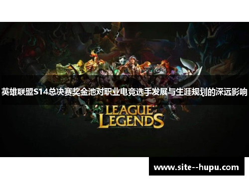 英雄联盟S14总决赛奖金池对职业电竞选手发展与生涯规划的深远影响 英雄联盟S14总决赛奖金池对职业电竞选手发展与生涯规划的深远影响