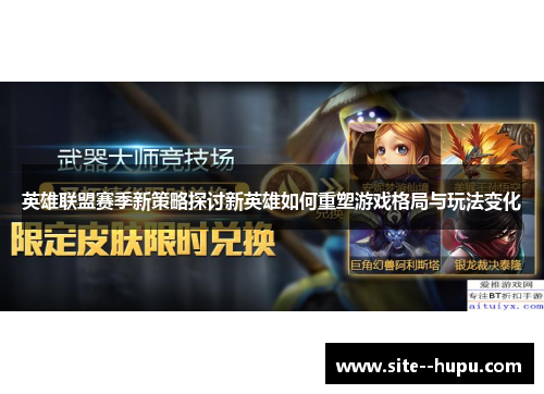 英雄联盟赛季新策略探讨新英雄如何重塑游戏格局与玩法变化 英雄联盟赛季新策略探讨新英雄如何重塑游戏格局与玩法变化
