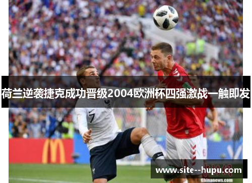 荷兰逆袭捷克成功晋级2004欧洲杯四强激战一触即发 荷兰逆袭捷克成功晋级2004欧洲杯四强激战一触即发