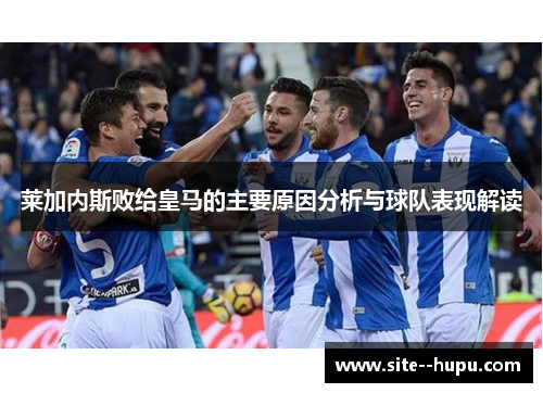 莱加内斯败给皇马的主要原因分析与球队表现解读
