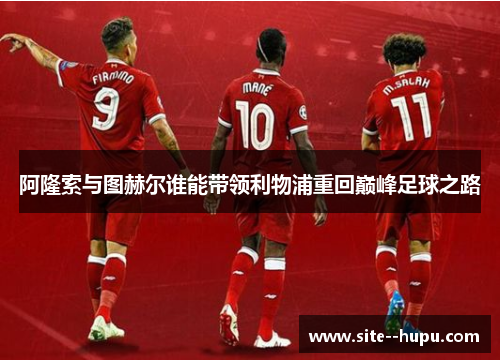 阿隆索与图赫尔谁能带领利物浦重回巅峰足球之路 阿隆索与图赫尔谁能带领利物浦重回巅峰足球之路