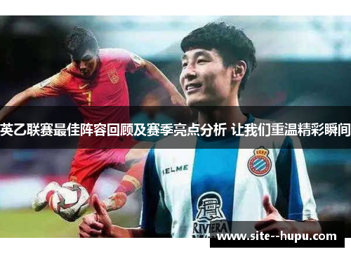 英乙联赛最佳阵容回顾及赛季亮点分析 让我们重温精彩瞬间 英乙联赛最佳阵容回顾及赛季亮点分析 让我们重温精彩瞬间