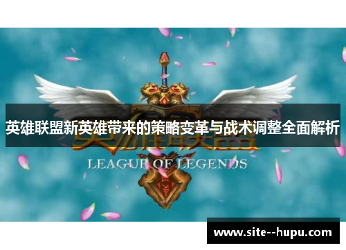 英雄联盟新英雄带来的策略变革与战术调整全面解析 英雄联盟新英雄带来的策略变革与战术调整全面解析