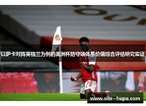以萨卡对阵英格兰为例的美洲杯防守端体系价值综合评估研究实证 以萨卡对阵英格兰为例的美洲杯防守端体系价值综合评估研究实证