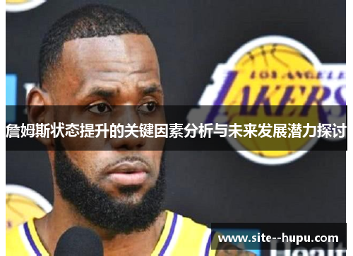 詹姆斯状态提升的关键因素分析与未来发展潜力探讨