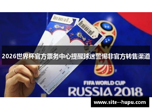 2026世界杯官方票务中心提醒球迷警惕非官方转售渠道 2026世界杯官方票务中心提醒球迷警惕非官方转售渠道