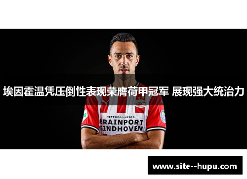 埃因霍温凭压倒性表现荣膺荷甲冠军 展现强大统治力 埃因霍温凭压倒性表现荣膺荷甲冠军 展现强大统治力