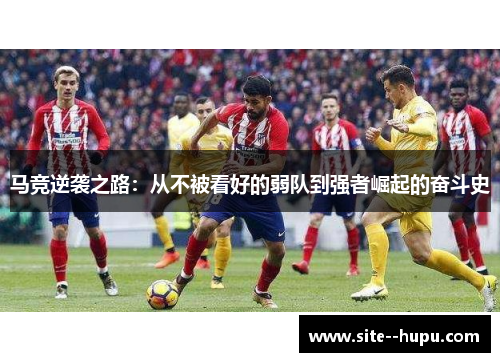 马竞逆袭之路:从不被看好的弱队到强者崛起的奋斗史 马竞逆袭之路:从不被看好的弱队到强者崛起的奋斗史