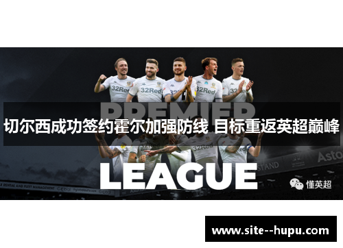 切尔西成功签约霍尔加强防线 目标重返英超巅峰 切尔西成功签约霍尔加强防线 目标重返英超巅峰