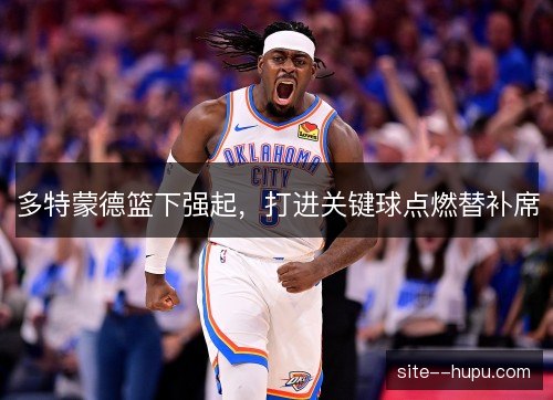 多特蒙德篮下强起，打进关键球点燃替补席